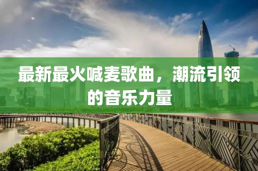 最新最火喊麦歌曲，潮流引领的音乐力量