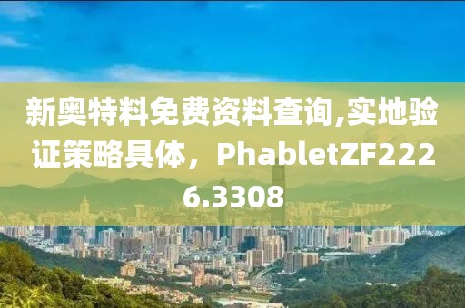 新奥特料免费资料查询,实地验证策略具体，PhabletZF2226.3308