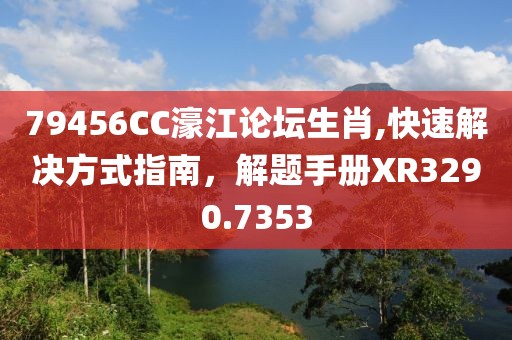 79456CC濠江论坛生肖,快速解决方式指南，解题手册XR3290.7353