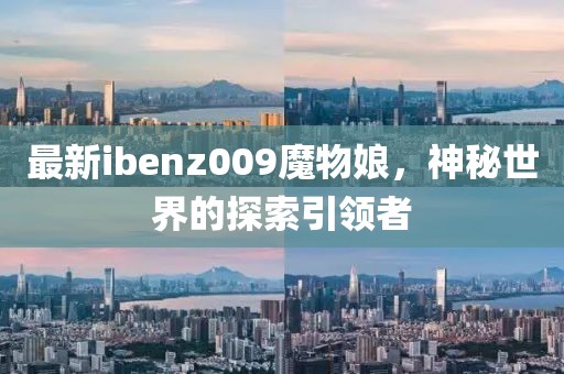 最新ibenz009魔物娘，神秘世界的探索引领者
