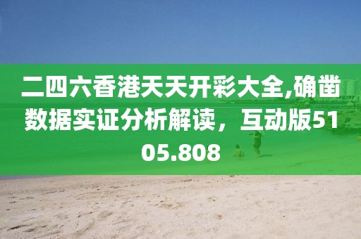 二四六香港天天开彩大全,确凿数据实证分析解读，互动版5105.808