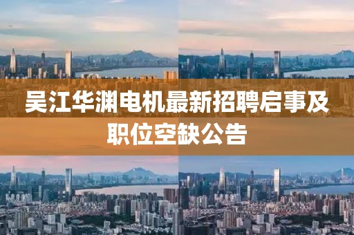 吴江华渊电机最新招聘启事及职位空缺公告