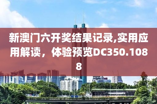 新澳门六开奖结果记录,实用应用解读，体验预览DC350.1088