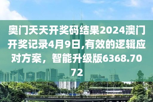 奥门天天开奖码结果2024澳门开奖记录4月9日,有效的逻辑应对方案，智能升级版6368.7072