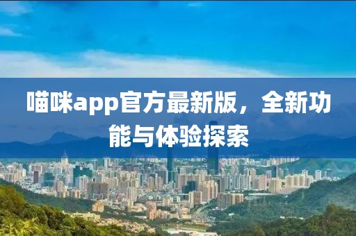 喵咪app官方最新版，全新功能与体验探索