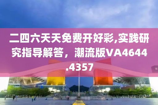 二四六天天免费开好彩,实践研究指导解答，潮流版VA4644.4357