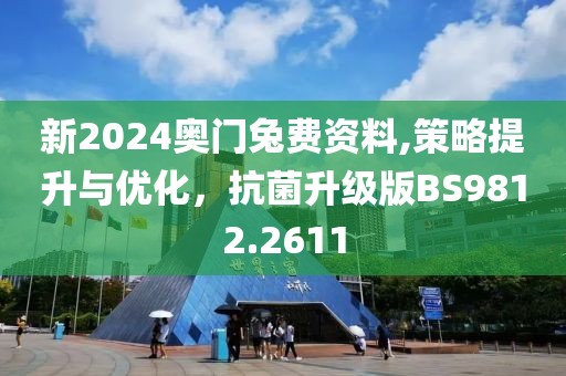 新2024奥门兔费资料,策略提升与优化，抗菌升级版BS9812.2611