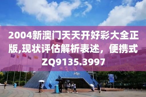 2004新澳门天天开好彩大全正版,现状评估解析表述，便携式ZQ9135.3997