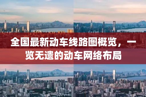 全国最新动车线路图概览，一览无遗的动车网络布局