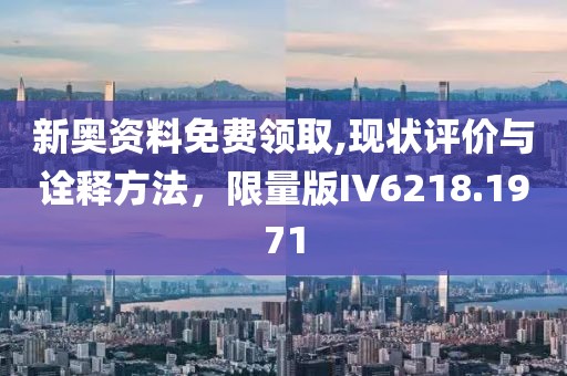 新奥资料免费领取,现状评价与诠释方法，限量版IV6218.1971