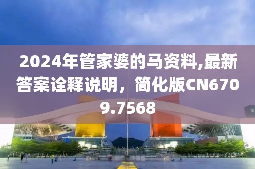 2024年管家婆的马资料,最新答案诠释说明，简化版CN6709.7568