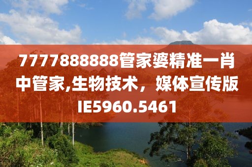 7777888888管家婆精准一肖中管家,生物技术，媒体宣传版IE5960.5461
