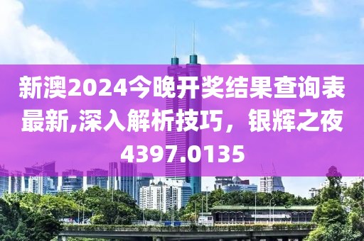 新澳2024今晚开奖结果查询表最新,深入解析技巧，银辉之夜4397.0135