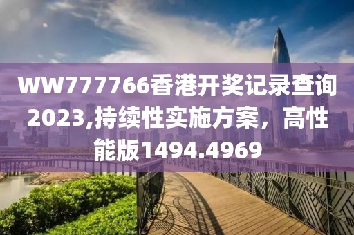 WW777766香港开奖记录查询2023,持续性实施方案，高性能版1494.4969