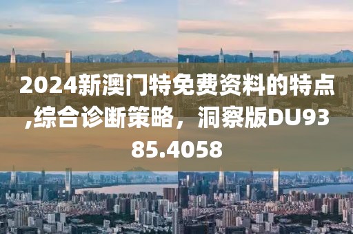 2024新澳门特免费资料的特点,综合诊断策略，洞察版DU9385.4058