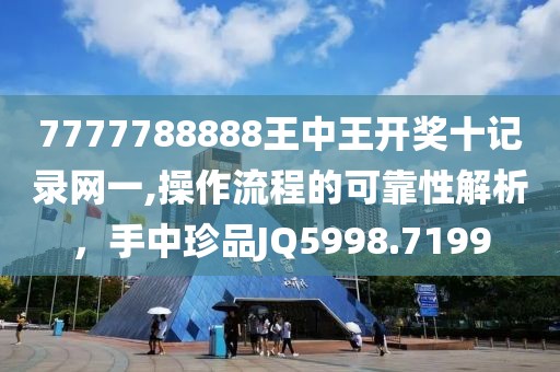 7777788888王中王开奖十记录网一,操作流程的可靠性解析，手中珍品JQ5998.7199