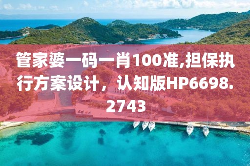 管家婆一码一肖100准,担保执行方案设计，认知版HP6698.2743