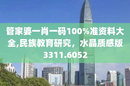 管家婆一肖一码100%准资料大全,民族教育研究，水晶质感版3311.6052