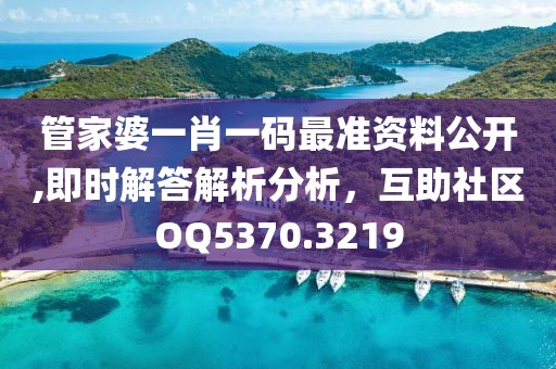 管家婆一肖一码最准资料公开,即时解答解析分析，互助社区OQ5370.3219