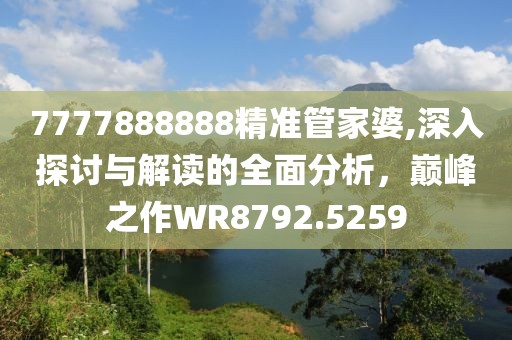 7777888888精准管家婆,深入探讨与解读的全面分析，巅峰之作WR8792.5259