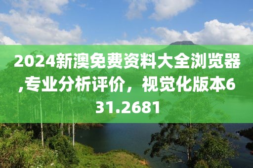 2024新澳免费资料大全浏览器,专业分析评价，视觉化版本631.2681