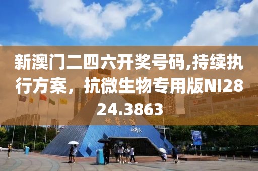 新澳门二四六开奖号码,持续执行方案，抗微生物专用版NI2824.3863