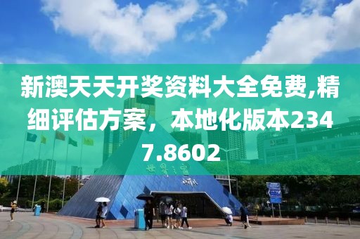 新澳天天开奖资料大全免费,精细评估方案，本地化版本2347.8602
