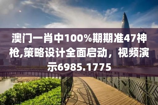 澳门一肖中100%期期准47神枪,策略设计全面启动，视频演示6985.1775