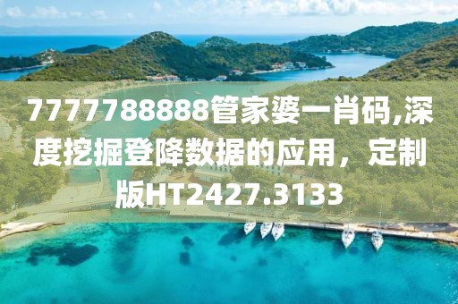7777788888管家婆一肖码,深度挖掘登降数据的应用，定制版HT2427.3133