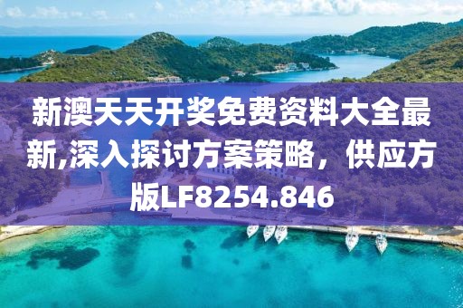 新澳天天开奖免费资料大全最新,深入探讨方案策略，供应方版LF8254.846