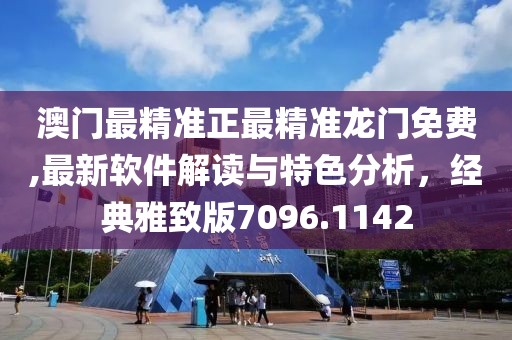 澳门最精准正最精准龙门免费,最新软件解读与特色分析，经典雅致版7096.1142