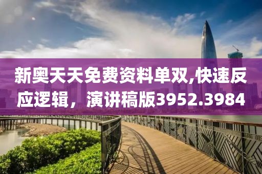新奥天天免费资料单双,快速反应逻辑，演讲稿版3952.3984
