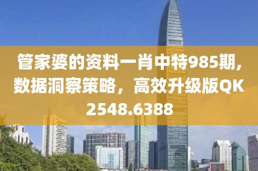 管家婆的资料一肖中特985期,数据洞察策略，高效升级版QK2548.6388