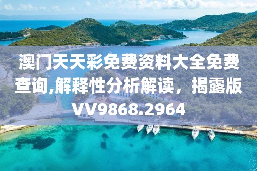 澳门天天彩免费资料大全免费查询,解释性分析解读，揭露版VV9868.2964