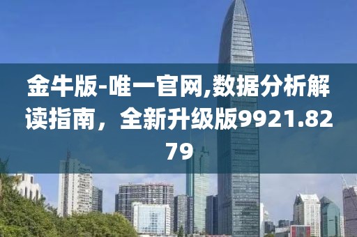 金牛版-唯一官网,数据分析解读指南，全新升级版9921.8279