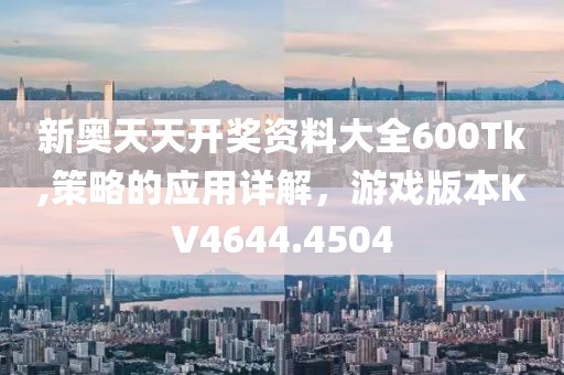 新奥天天开奖资料大全600Tk,策略的应用详解，游戏版本KV4644.4504