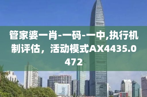 管家婆一肖-一码-一中,执行机制评估，活动模式AX4435.0472
