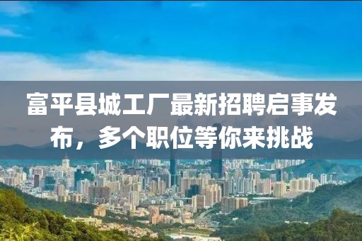富平县城工厂最新招聘启事发布，多个职位等你来挑战