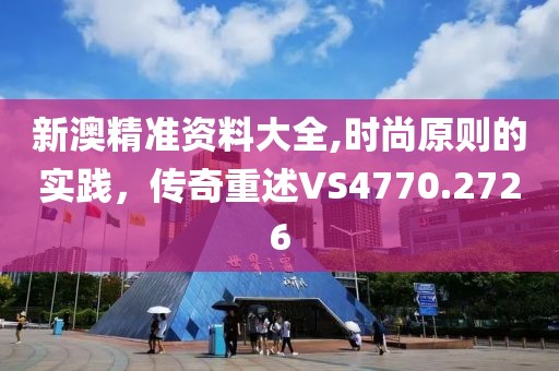 新澳精准资料大全,时尚原则的实践，传奇重述VS4770.2726
