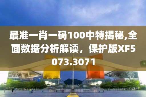最准一肖一码100中特揭秘,全面数据分析解读，保护版XF5073.3071