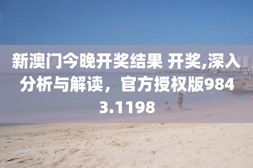 新澳门今晚开奖结果 开奖,深入分析与解读，官方授权版9843.1198