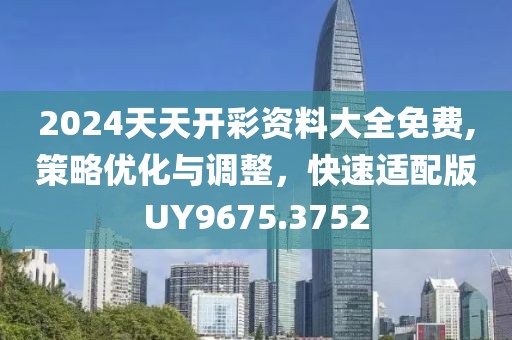 2024天天开彩资料大全免费,策略优化与调整，快速适配版UY9675.3752