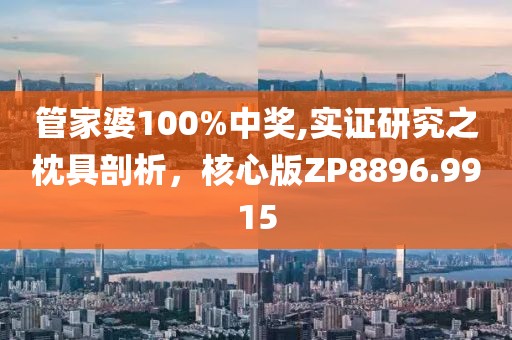 管家婆100%中奖,实证研究之枕具剖析，核心版ZP8896.9915
