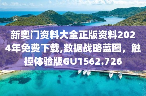 新奥门资料大全正版资料2024年免费下载,数据战略蓝图，触控体验版GU1562.726