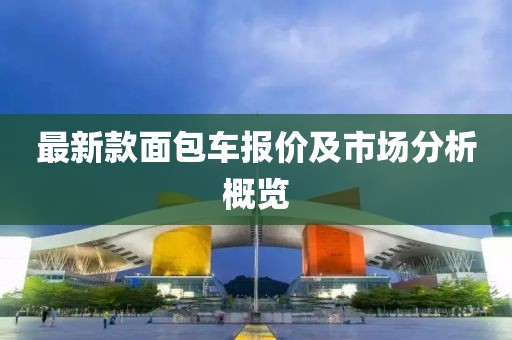 最新款面包车报价及市场分析概览