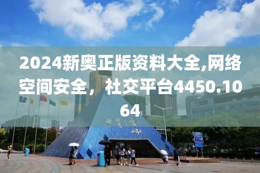 2024新奥正版资料大全,网络空间安全，社交平台4450.1064