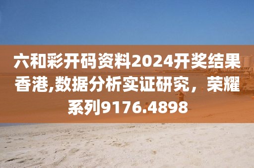 六和彩开码资料2024开奖结果香港,数据分析实证研究，荣耀系列9176.4898