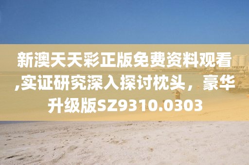 新澳天天彩正版免费资料观看,实证研究深入探讨枕头，豪华升级版SZ9310.0303