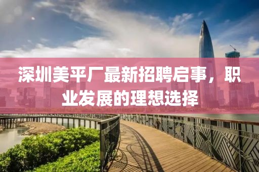 深圳美平厂最新招聘启事，职业发展的理想选择
