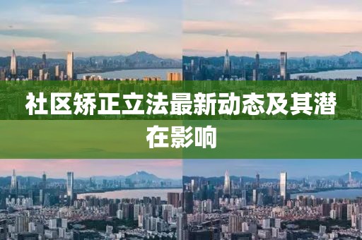 社区矫正立法最新动态及其潜在影响